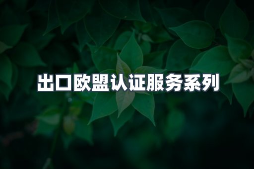出口欧盟认证服务系列